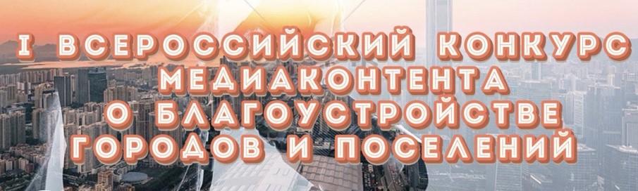 Минстрой России объявляет о проведении I Всероссийского конкурса медиаконтента о благоустройстве городов и поселений